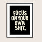 Focus On Your Own Shit Print